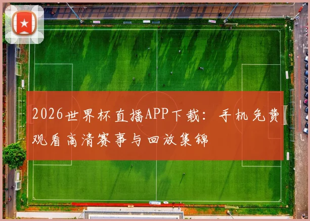 2026世界杯直播APP下载：手机免费观看高清赛事与回放集锦
