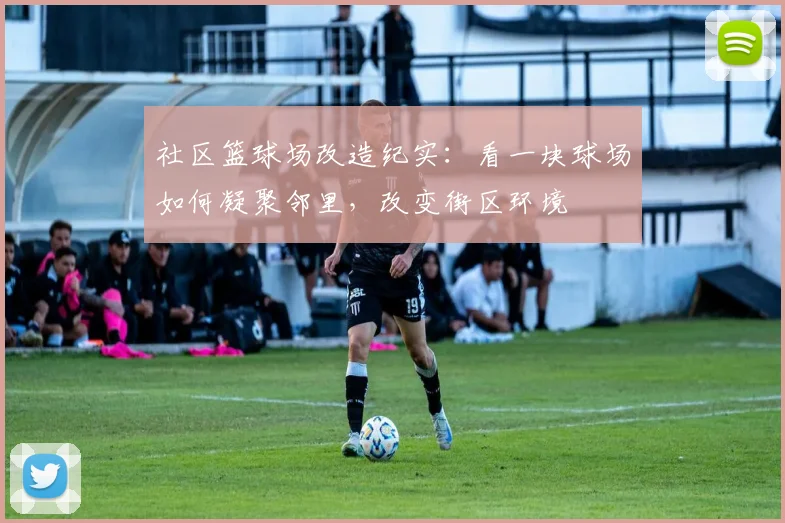社区篮球场改造纪实：看一块球场如何凝聚邻里，改变街区环境