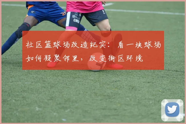 社区篮球场改造纪实：看一块球场如何凝聚邻里，改变街区环境