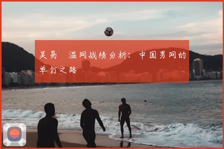 吴易昺温网战绩分析:中国男网的单打之路