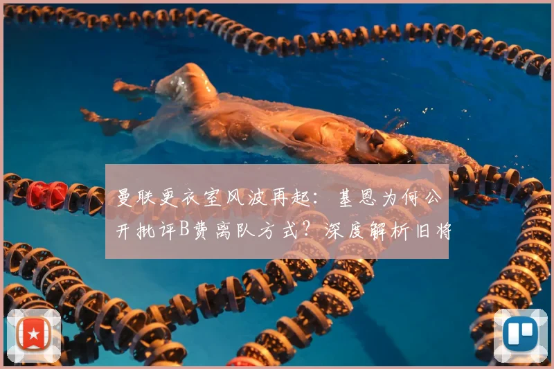 曼联更衣室风波再起：基恩为何公开批评B费离队方式？深度解析旧将恩怨