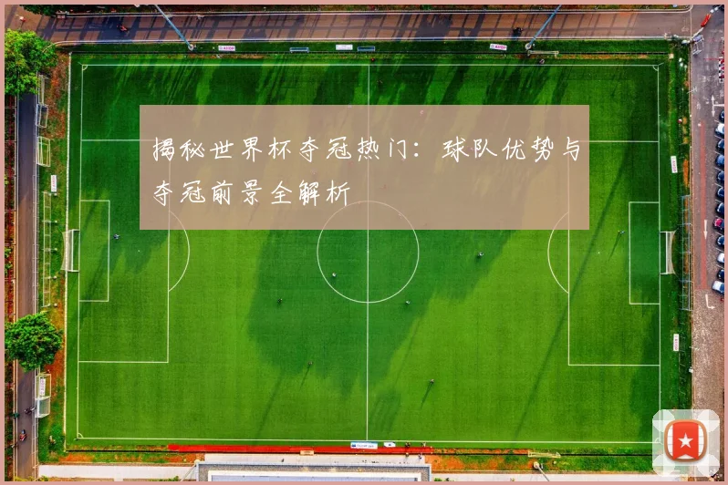 揭秘世界杯夺冠热门：球队优势与夺冠前景全解析