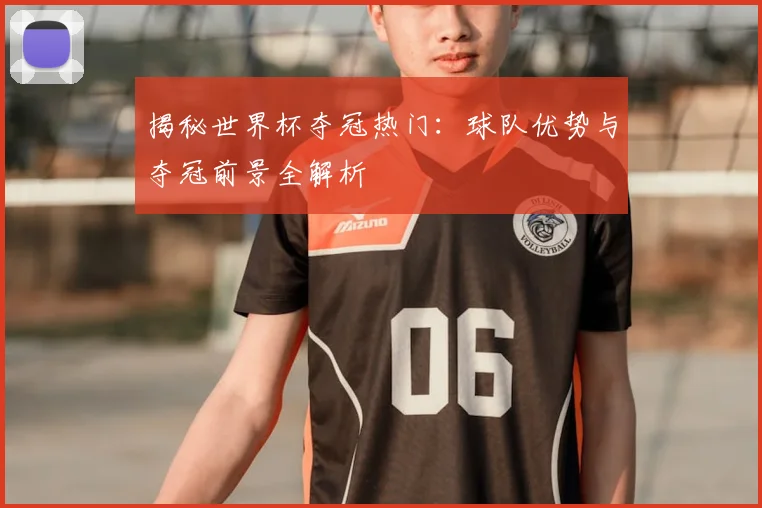 揭秘世界杯夺冠热门：球队优势与夺冠前景全解析