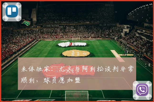 米体独家:尤文与阿利松谈判非常顺利,球员愿加盟