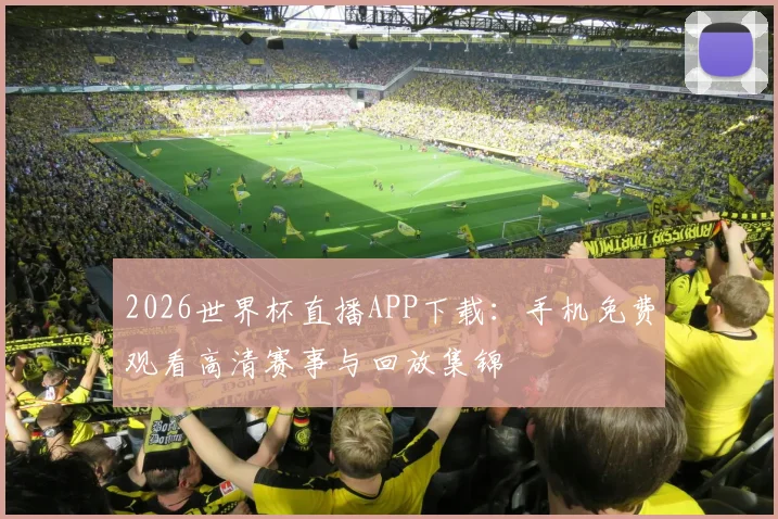 2026世界杯直播APP下载:手机免费观看高清赛事与回放集锦