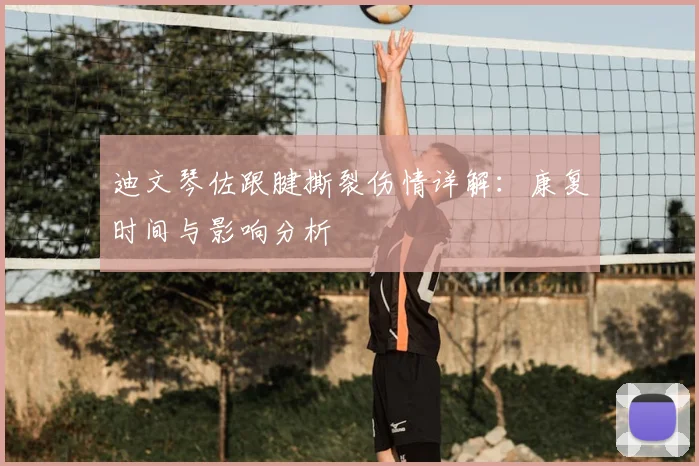 迪文琴佐跟腱撕裂伤情详解：康复时间与影响分析