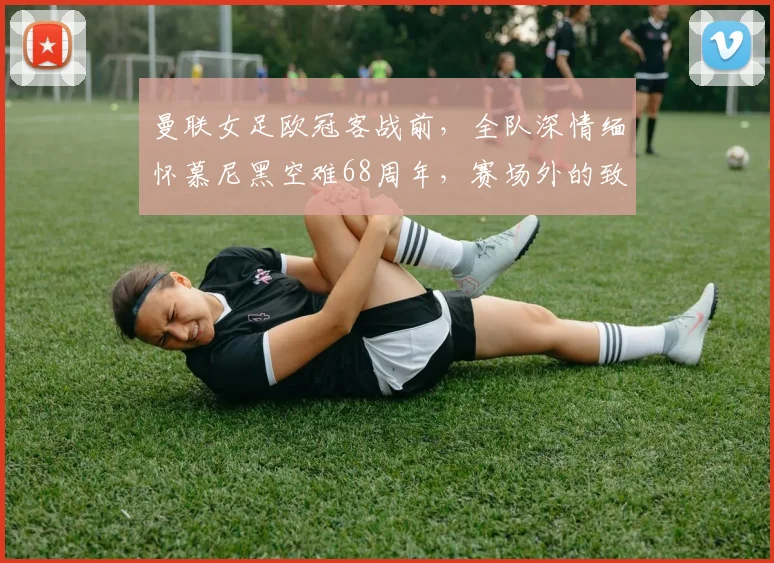 曼联女足欧冠客战前，全队深情缅怀慕尼黑空难68周年，赛场外的致敬更动人