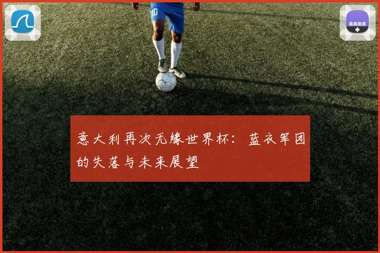 意大利再次无缘世界杯：蓝衣军团的失落与未来展望